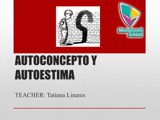 AUTOCONCEPTO Y
AUTOESTIMA
TEACHER: Tatiana Linares
 
