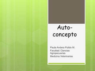 Auto-concepto 
Paula Andera Pulido M. 
Facultad: Ciencias 
Agropecuarias 
Medicina Veterinarias 
 