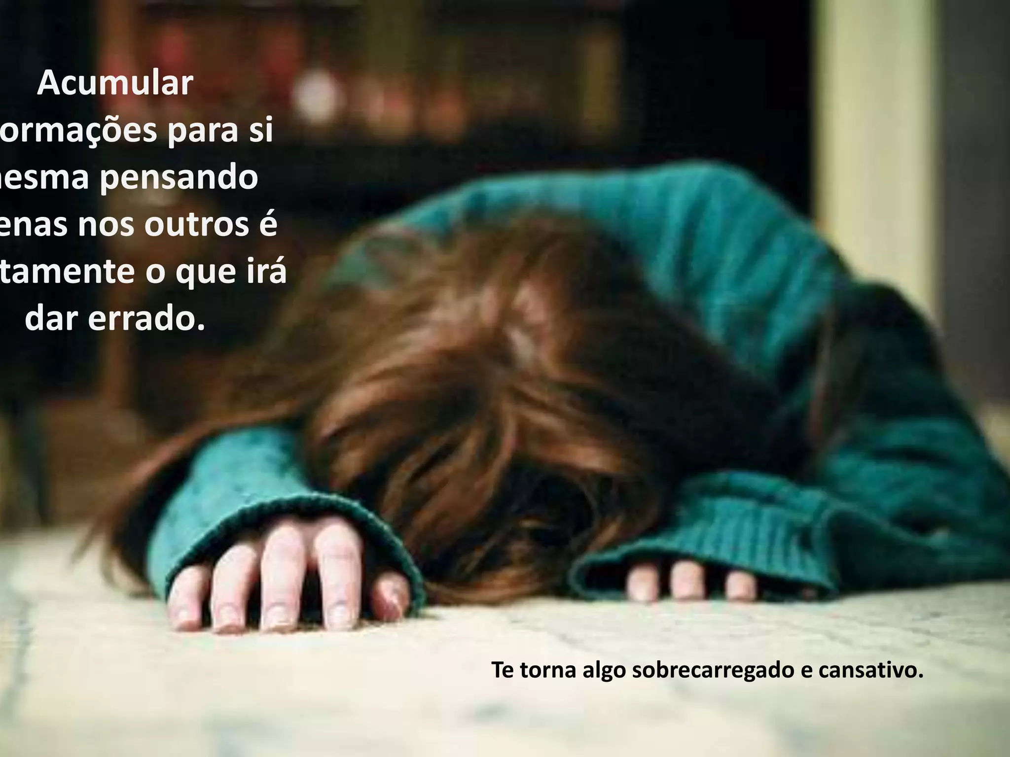 Acumular
 ormações para si
mesma pensando
 enas nos outros é
 tamente o que irá
   dar errado.




                     Te torna algo sobrecarregado e cansativo.
 