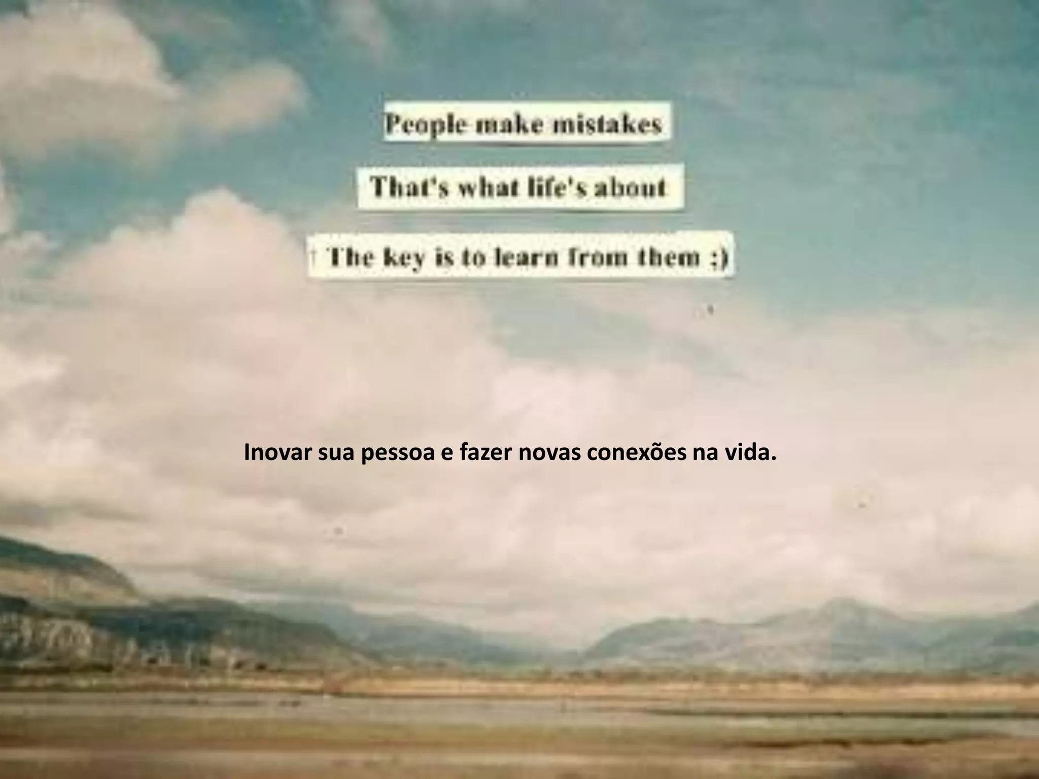 Inovar sua pessoa e fazer novas conexões na vida.
 