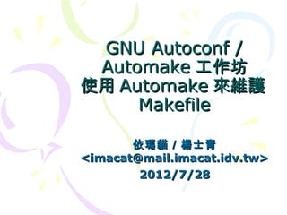 GNU Autoconf /
 Automake 工作坊
使用 Automake 來維護
     Makefile

       依瑪貓／楊士青
<imacat@mail.imacat.idv.tw>
        2012/7/28
 