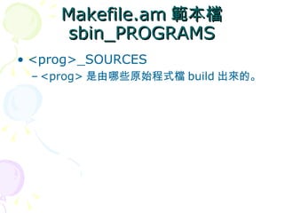 Makefile.am 範本檔
      sbin_PROGRAMS
• <prog>_SOURCES
 – <prog> 是由哪些原始程式檔 build 出來的。
 