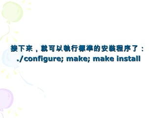 接下來，就可以執行標準的安裝程序了：
 ./configure; make; make install
 