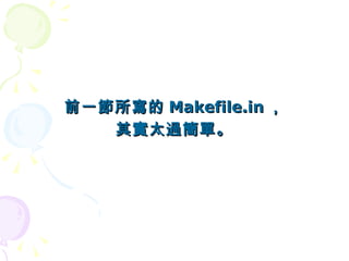 前一節所寫的 Makefile.in ，
   其實太過簡單。
 