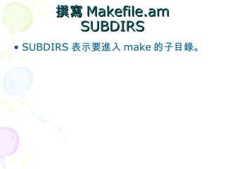 撰寫 Makefile.am
       SUBDIRS
• SUBDIRS 表示要進入 make 的子目錄。
 