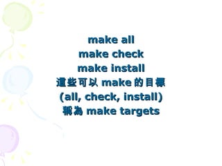make all
    make check
    make install
這些可以 make 的目標
(all, check, install)
 稱為 make targets
 