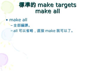 標準的 make targets
         make all
• make all
  – 全部編譯。
  – all 可以省略，直接 make 就可以了。
 