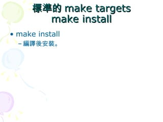 標準的 make targets
        make install
• make install
  – 編譯後安裝。
 