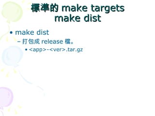 標準的 make targets
       make dist
• make dist
  – 打包成 release 檔。
    • <app>-<ver>.tar.gz
 
