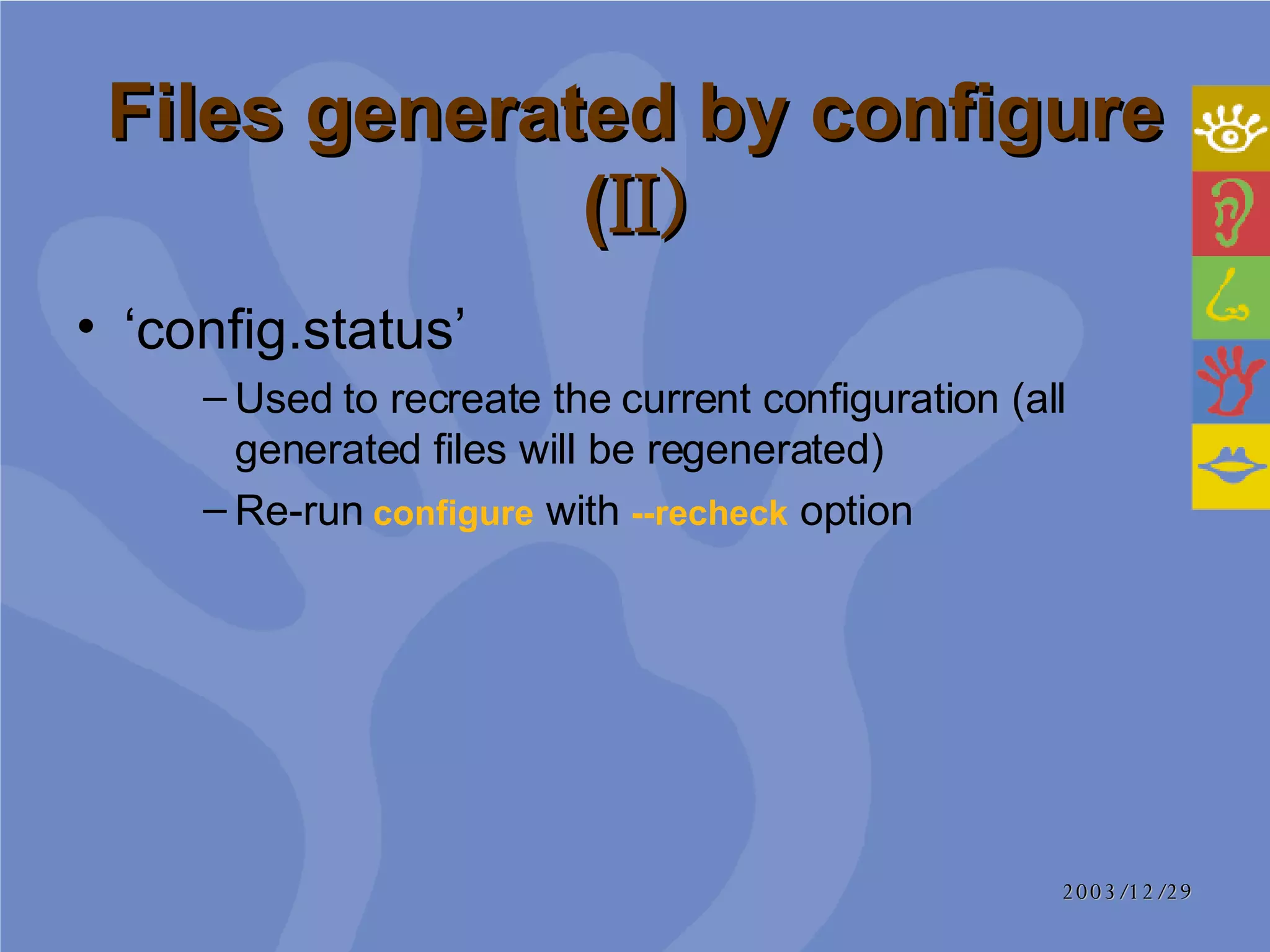 Files generated by configure ( II) ‘ config.status’ Used to recreate the current configuration (all generated files will be regenerated) Re-run  configure  with  --recheck  option  