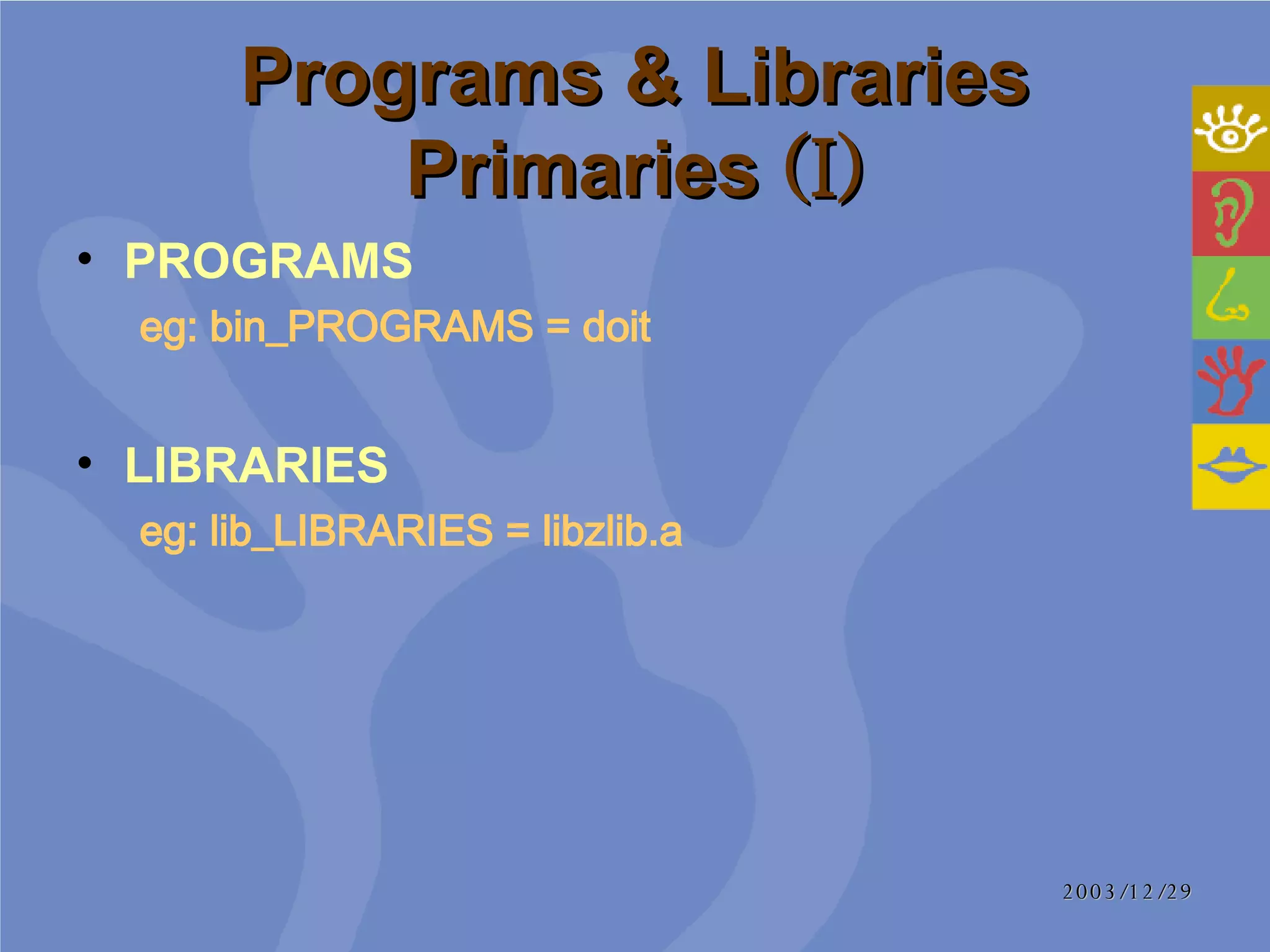 Programs & Libraries Primaries  (I) PROGRAMS  eg:   bin_PROGRAMS = doit   LIBRARIES  eg:   lib_LIBRARIES = libzlib.a  