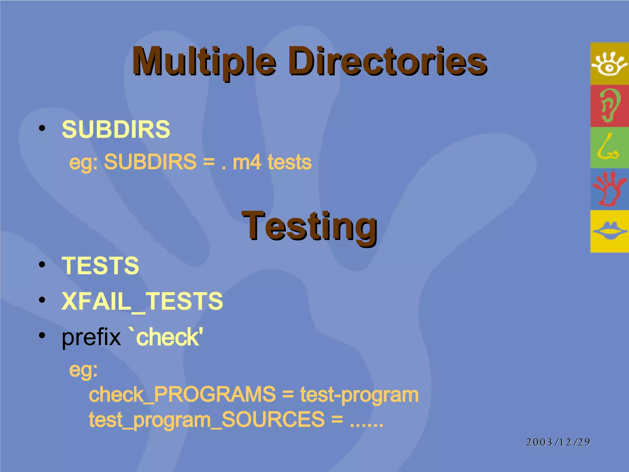 Multiple Directories  SUBDIRS  eg:   SUBDIRS = . m4 tests  Testing  TESTS  XFAIL_TESTS prefix   `check'   eg:   check_PROGRAMS = test-program test_program_SOURCES = ......  