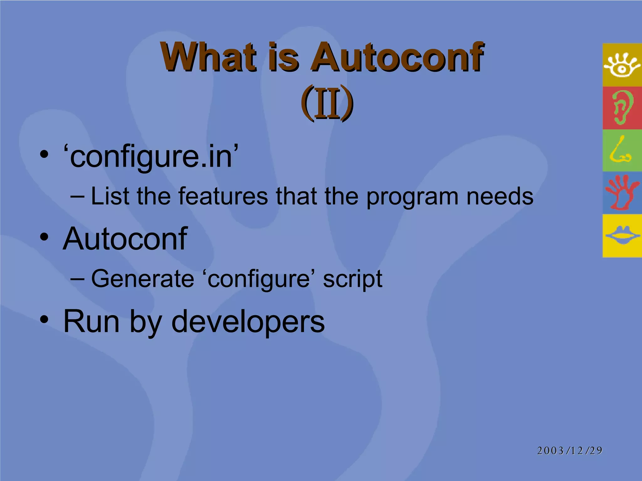 What is Autoconf   (II) ‘ configure.in’ List the features that the program needs Autoconf Generate ‘configure’ script Run by developers 