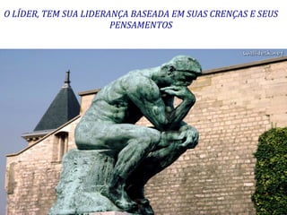 O	
  LÍDER,	
  TEM	
  SUA	
  LIDERANÇA	
  BASEADA	
  EM	
  SUAS	
  CRENÇAS	
  E	
  SEUS	
  
                                   PENSAMENTOS	
  	
  
                                                                                          	
  
                                                                                          	
  




                                                                                                 7
 
