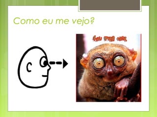 Como eu me vejo?
 