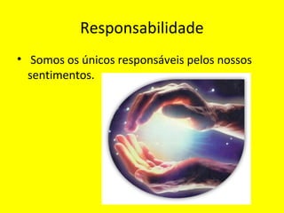 Responsabilidade
• Somos os únicos responsáveis pelos nossos
sentimentos.
 