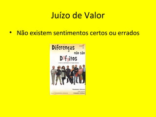 Juízo de Valor
• Não existem sentimentos certos ou errados
 