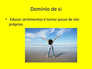Domínio de si
• Educar sentimentos é tomar posse de nós
próprios
 