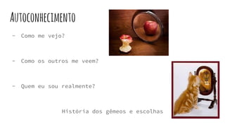 Autoconhecimento
- Como me vejo?
- Como os outros me veem?
- Quem eu sou realmente?
História dos gêmeos e escolhas
 