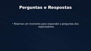Perguntas e Respostas
• Reservar um momento para responder a perguntas dos
espectadores.
 