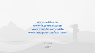 www.ex-isto.com
www.fb.com/existocom
www.youtube.com/existo
www.instagram.com/existocom
ex-isto
2017
 
