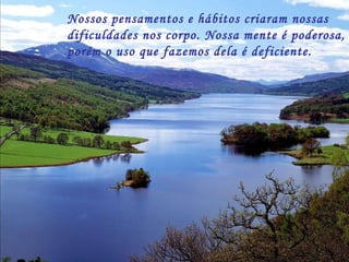 Autoestima … Nossos pensamentos e hábitos criaram nossas  dificuldades nos corpo. Nossa mente é poderosa, porém o uso que fazemos dela é deficiente. 