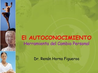 El AUTOCONOCIMIENTO Herramienta del Cambio Personal Dr. Renán Horna Figueroa 