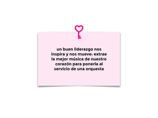 un buen liderazgo nos
inspira y nos mueve: extrae
la mejor música de nuestro
corazón para ponerla al
servicio de una orquesta
 
