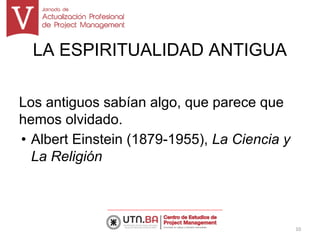 LA ESPIRITUALIDAD ANTIGUA
Los antiguos sabían algo, que parece que
hemos olvidado.
• Albert Einstein (1879-1955), La Ciencia y
La Religión
10
 