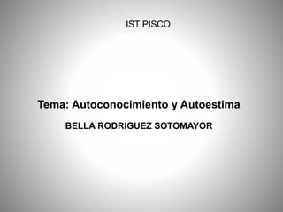 IST PISCO
Tema: Autoconocimiento y Autoestima
BELLA RODRIGUEZ SOTOMAYOR
 