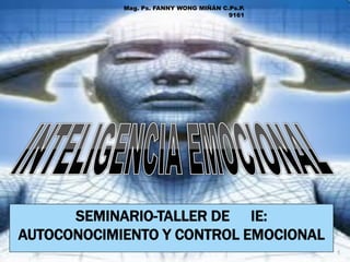 Mag. Ps. FANNY WONG MIÑÁN C.Ps.P.
9161

SEMINARIO-TALLER DE IE:
AUTOCONOCIMIENTO Y CONTROL EMOCIONAL
1

 