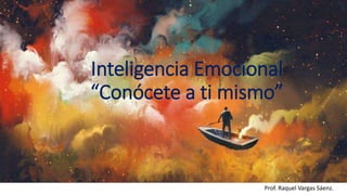 Inteligencia Emocional
“Conócete a ti mismo”
Prof. Raquel Vargas Sáenz.
 