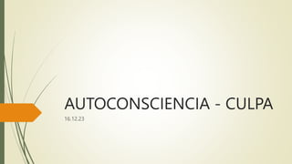 AUTOCONSCIENCIA - CULPA
16.12.23
 
