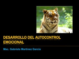 DESARROLLO DEL AUTOCONTROL
EMOCIONAL
Msc. Gabriela Martínez García
 