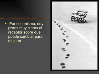 Por eso mismo, doy pistas muy claras al receptor sobre qué puede cambiar para mejorar. 