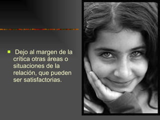 Dejo al margen de la crítica otras áreas o situaciones de la relación, que pueden ser satisfactorias. 