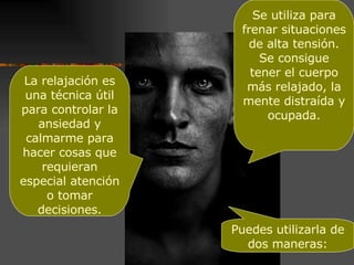 La relajación es una técnica útil para controlar la ansiedad y calmarme para hacer cosas que requieran especial atención o tomar decisiones. Se utiliza para frenar situaciones de alta tensión. Se consigue tener el cuerpo más relajado, la mente distraída y ocupada. Puedes utilizarla de dos maneras: 