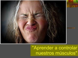"Aprender a controlar nuestros músculos" 
