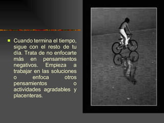 Cuando termina el tiempo, sigue con el resto de tu día. Trata de no enfocarte más en pensamientos negativos. Empieza a trabajar en las soluciones o enfoca otros pensamientos o actividades agradables y placenteras. 