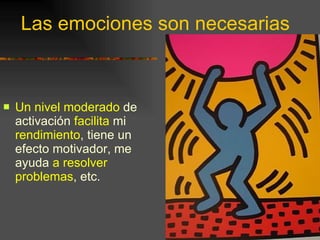 Las emociones son necesarias Un nivel moderado  de activación  facilita  mi  rendimiento , tiene un efecto motivador, me ayuda  a resolver problemas , etc. 