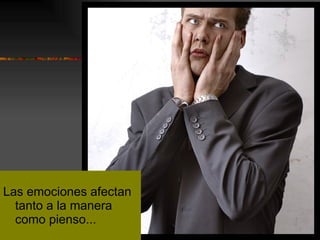 Las emociones afectan tanto a la manera como pienso... 