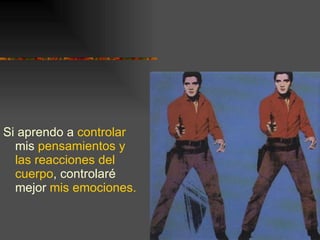 Si aprendo a  controlar  mis  pensamientos y las reacciones del cuerpo , controlaré mejor  mis emociones. 