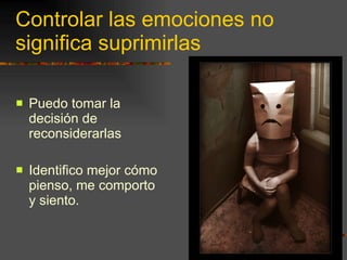 Controlar las emociones no significa suprimirlas Puedo tomar la decisión de reconsiderarlas Identifico mejor cómo pienso, me comporto y siento. 