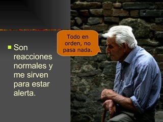 Son reacciones normales y me sirven para estar alerta. Todo en orden, no pasa nada. 