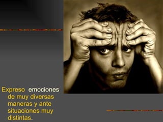 Expreso  emociones  de muy diversas maneras y ante situaciones muy distintas . 