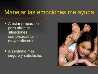 Manejar las emociones me ayuda A estar preparado para afrontar situaciones complicadas con mayor eficacia. A sentirme más seguro y satisfecho. 
