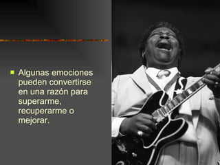 Algunas emociones pueden convertirse en una razón para superarme, recuperarme o mejorar. 