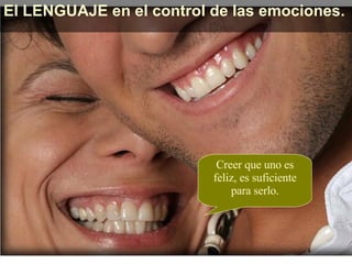 El LENGUAJE en el control de las emociones. Creer que uno es feliz, es suficiente para serlo. 