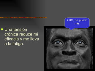 Una  tensión crónica  reduce mi eficacia y me lleva a la fatiga. ¡ Uf!, no puedo más. 