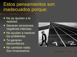 Estos pensamientos son inadecuados porque: No se ajustan a la realidad. Generan emociones negativas intensas. No ayudan a resolver los problemas. Te generan desconfianza. No cambian nada. Son innecesarios. 